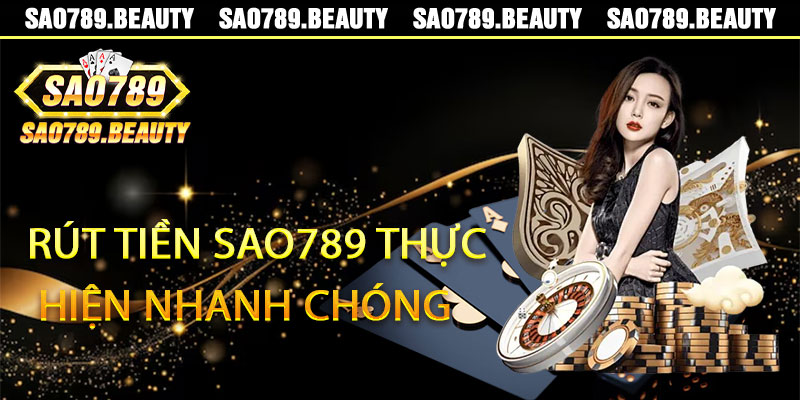 Rút Tiền Sao789 Thực Hiện Nhanh Chóng Nhất